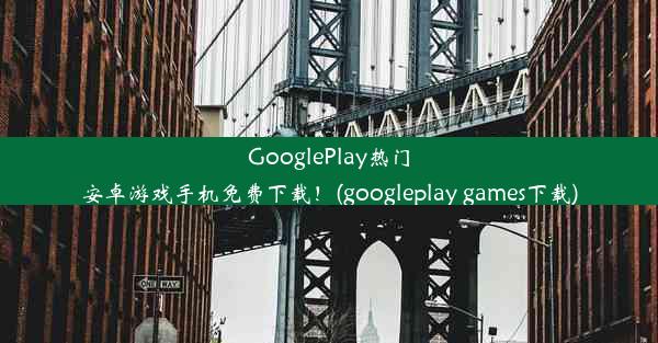 GooglePlay热门安卓游戏手机免费下载！(googleplay games下载)