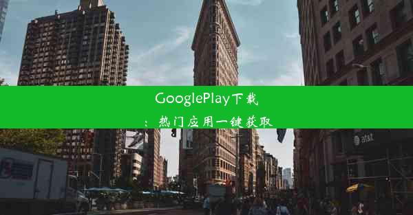 GooglePlay下载：热门应用一键获取