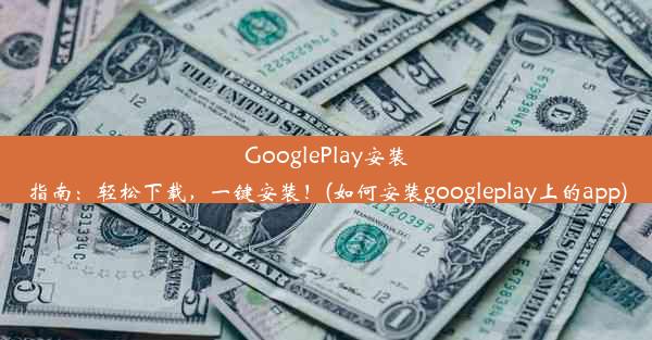 GooglePlay安装指南：轻松下载，一键安装！(如何安装googleplay上的app)