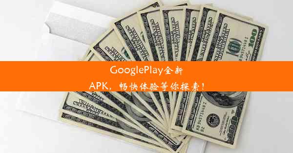 GooglePlay全新APK，畅快体验等你探索！