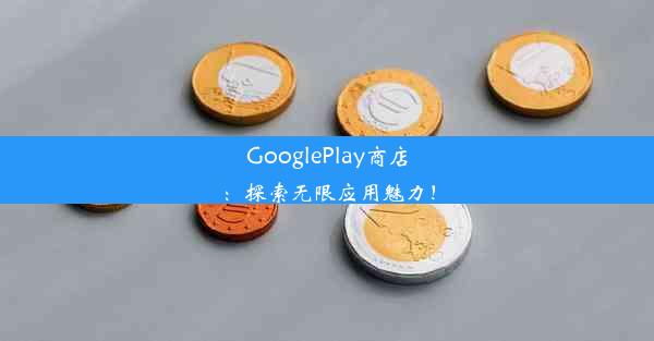 GooglePlay商店：探索无限应用魅力！