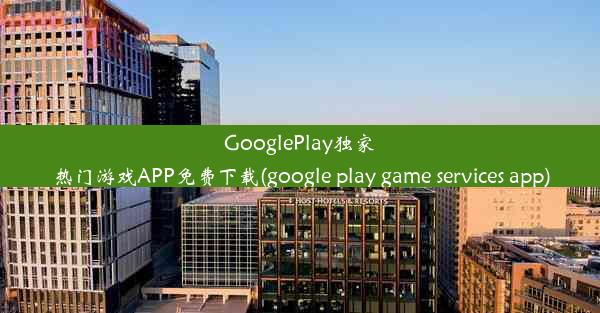 GooglePlay独家热门游戏APP免费下载(google play game services app)