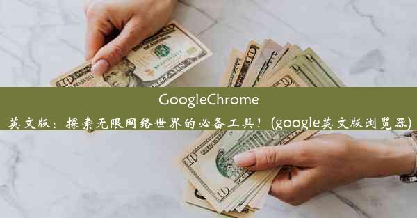 GoogleChrome英文版：探索无限网络世界的必备工具！(google英文版浏览器)