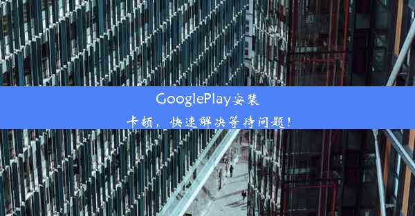 GooglePlay安装卡顿，快速解决等待问题！