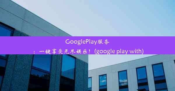 GooglePlay服务：一键享受无尽娱乐！(google play with)