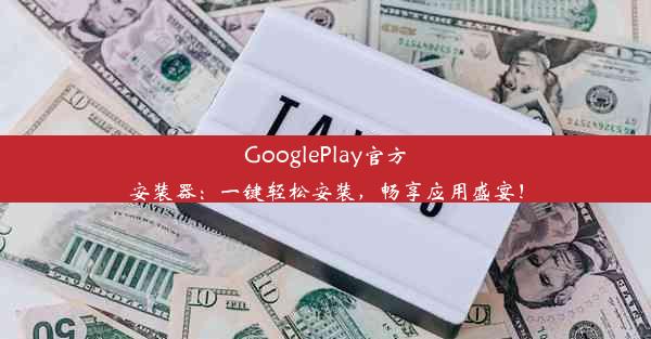 GooglePlay官方安装器：一键轻松安装，畅享应用盛宴！