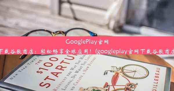 GooglePlay官网下载谷歌商店：轻松畅享全球应用！(googleplay官网下载谷歌商店)