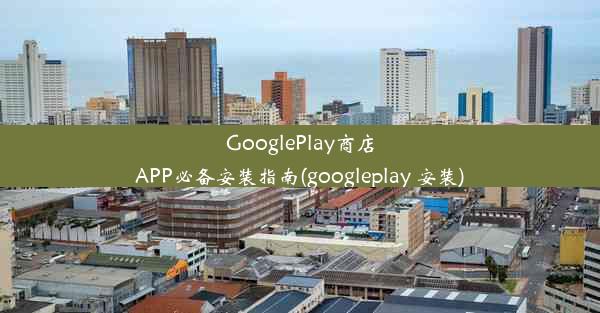 GooglePlay商店APP必备安装指南(googleplay 安装)