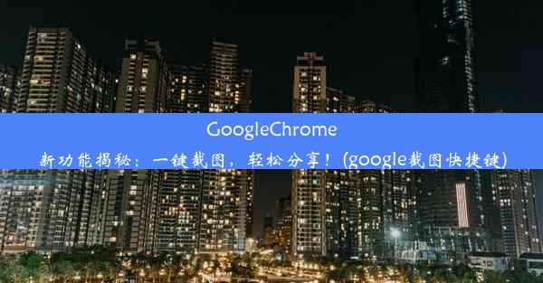 GoogleChrome新功能揭秘：一键截图，轻松分享！(google截图快捷键)