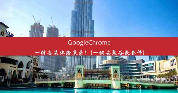 GoogleChrome一键安装体验来袭！(一键安装谷歌套件)