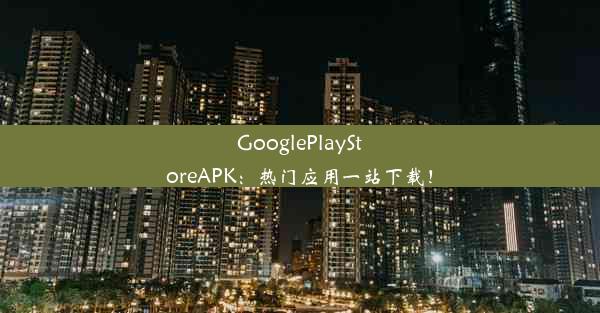 GooglePlayStoreAPK：热门应用一站下载！