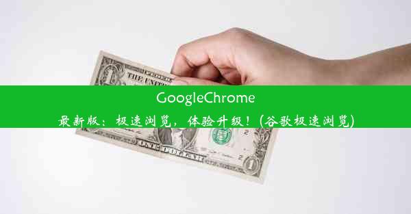 GoogleChrome最新版：极速浏览，体验升级！(谷歌极速浏览)