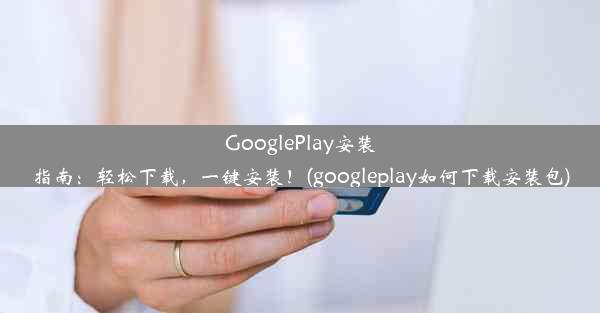 GooglePlay安装指南：轻松下载，一键安装！(googleplay如何下载安装包)