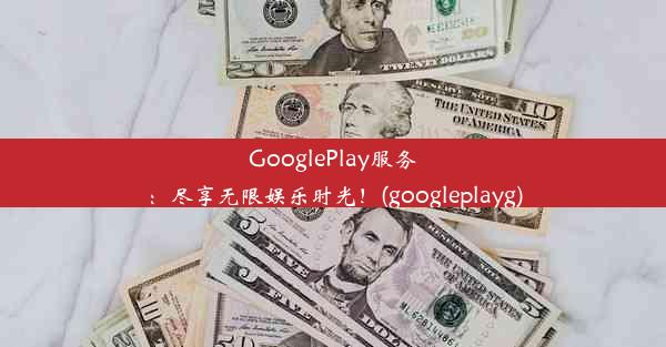 GooglePlay服务：尽享无限娱乐时光！(googleplayg)