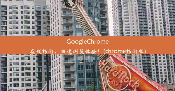 GoogleChrome在线畅游，极速浏览体验！(chrome畅游版)