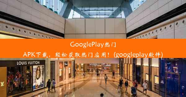 GooglePlay热门APK下载，轻松获取热门应用！(googleplay软件)