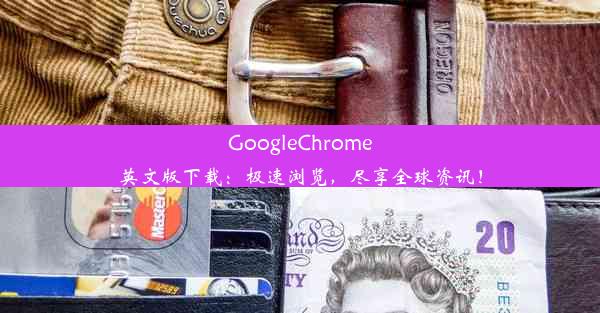 GoogleChrome英文版下载：极速浏览，尽享全球资讯！