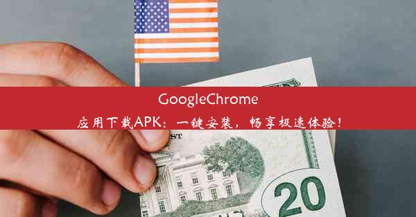 GoogleChrome应用下载APK：一键安装，畅享极速体验！