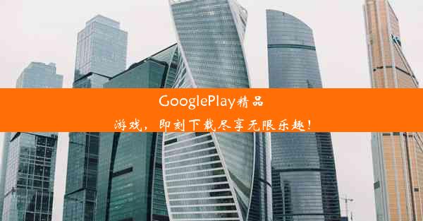 GooglePlay精品游戏，即刻下载尽享无限乐趣！