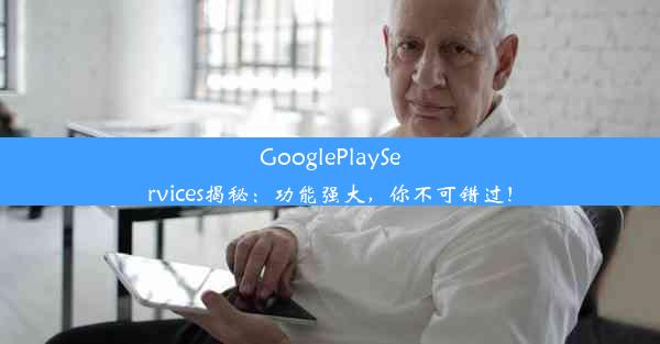 GooglePlayServices揭秘：功能强大，你不可错过！