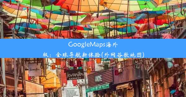 GoogleMaps海外版：全球导航新体验(外网谷歌地图)