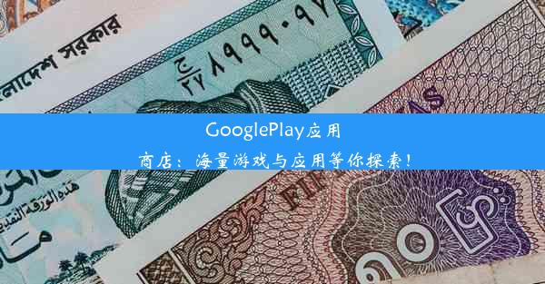 GooglePlay应用商店：海量游戏与应用等你探索！