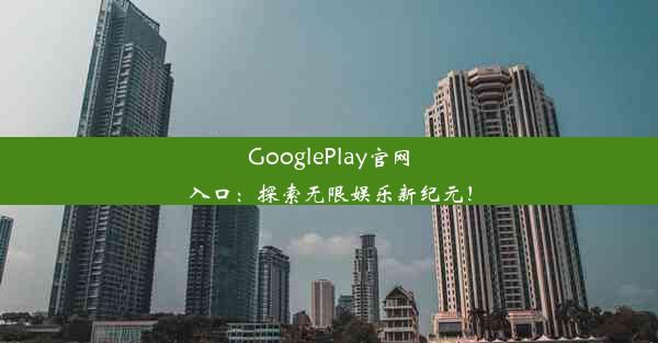 GooglePlay官网入口：探索无限娱乐新纪元！