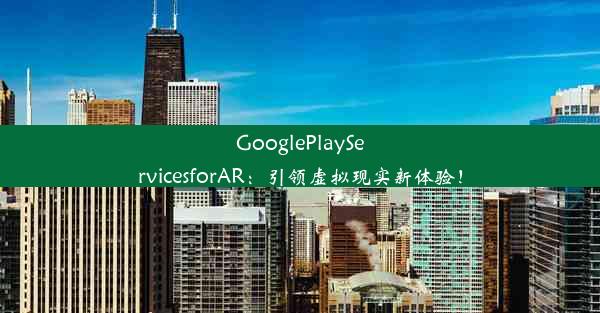 GooglePlayServicesforAR：引领虚拟现实新体验！