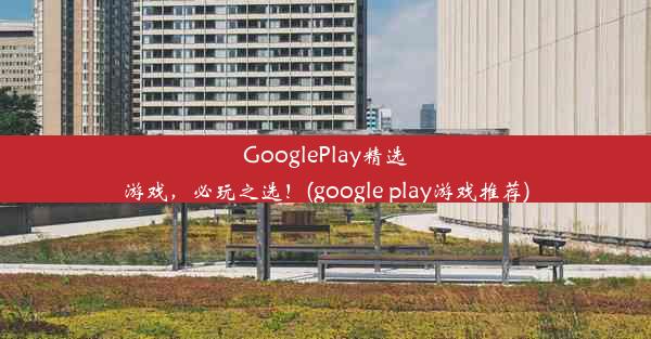 GooglePlay精选游戏，必玩之选！(google play游戏推荐)