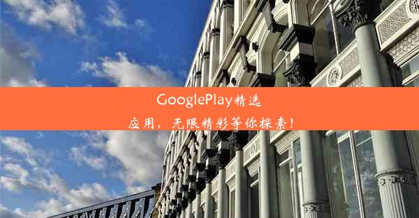 GooglePlay精选应用，无限精彩等你探索！