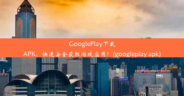 GooglePlay下载APK：快速安全获取游戏应用！(googleplay apk)