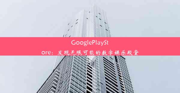 GooglePlayStore：发现无限可能的数字娱乐殿堂