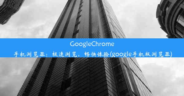 GoogleChrome手机浏览器：极速浏览，畅快体验(google手机版浏览器)