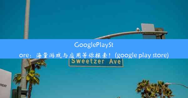 GooglePlayStore：海量游戏与应用等你探索！(google play store)