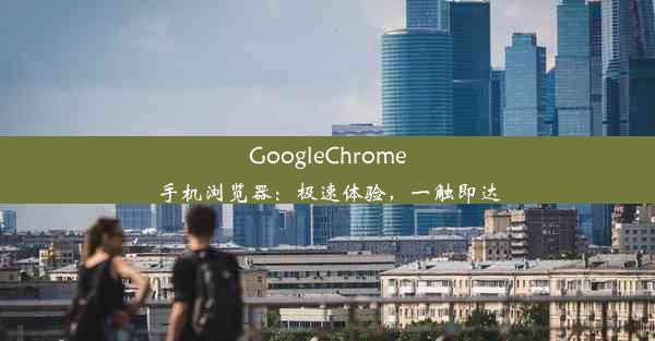 GoogleChrome手机浏览器：极速体验，一触即达