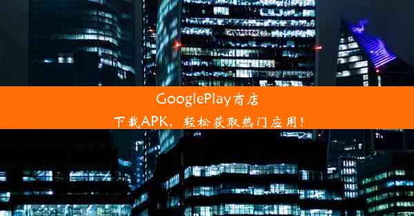 GooglePlay商店下载APK，轻松获取热门应用！