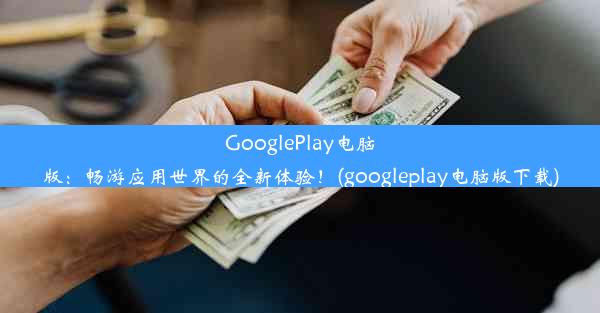 GooglePlay电脑版：畅游应用世界的全新体验！(googleplay电脑版下载)