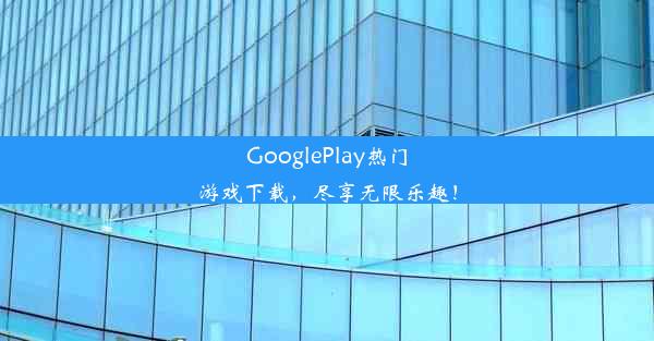 GooglePlay热门游戏下载，尽享无限乐趣！