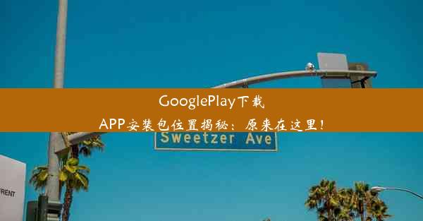 GooglePlay下载APP安装包位置揭秘：原来在这里！