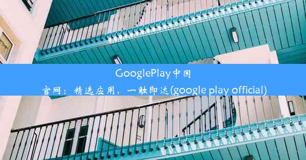 GooglePlay中国官网：精选应用，一触即达(google play official)