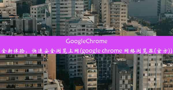 GoogleChrome全新体验，快速安全浏览上网(google chrome 网络浏览器(官方))