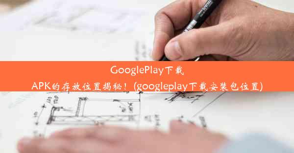 GooglePlay下载APK的存放位置揭秘！(googleplay下载安装包位置)