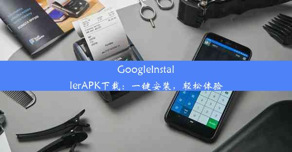 GoogleInstallerAPK下载：一键安装，轻松体验