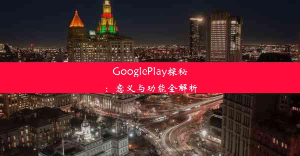 GooglePlay探秘：意义与功能全解析