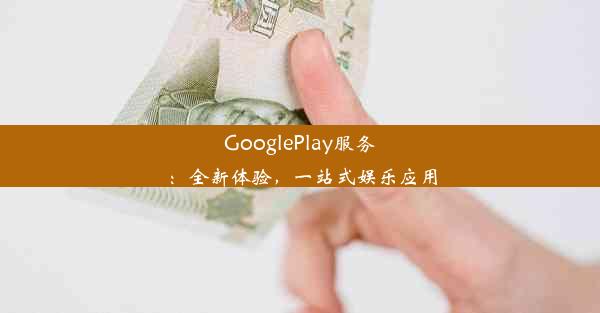 GooglePlay服务：全新体验，一站式娱乐应用