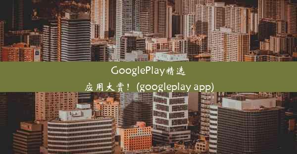 GooglePlay精选应用大赏！(googleplay app)