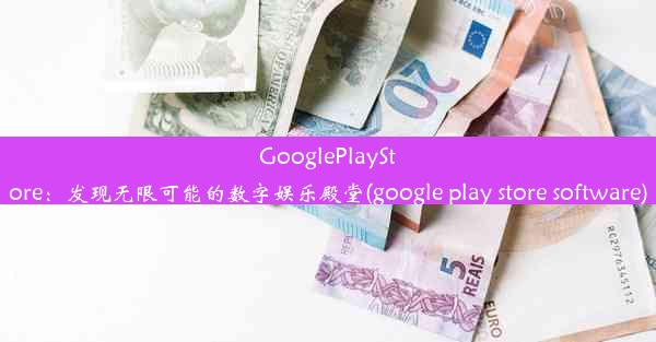 GooglePlayStore：发现无限可能的数字娱乐殿堂(google play store software)