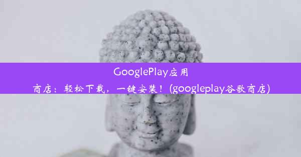 GooglePlay应用商店：轻松下载，一键安装！(googleplay谷歌商店)