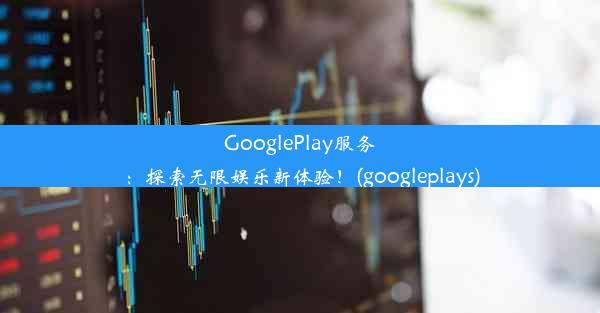 GooglePlay服务：探索无限娱乐新体验！(googleplays)