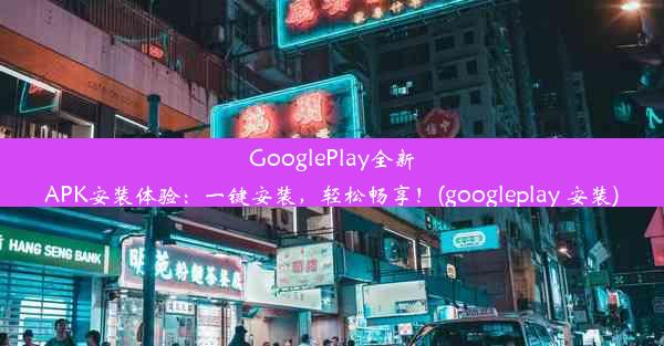 GooglePlay全新APK安装体验：一键安装，轻松畅享！(googleplay 安装)